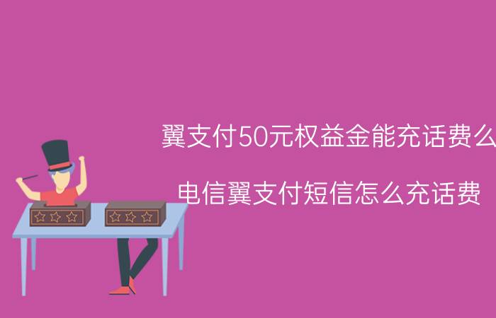 翼支付50元权益金能充话费么 电信翼支付短信怎么充话费？